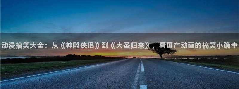 包子漫画专注网：动漫搞笑大全：从《神雕侠侣》到《大圣归来》，看国产动画的搞笑小确幸