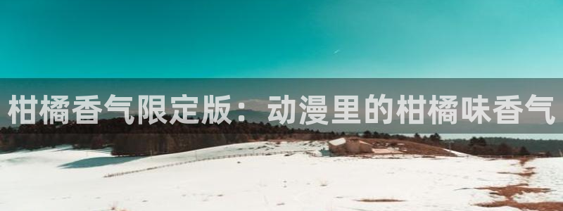 包子漫画亲嘴视频：柑橘香气限定版：动漫里的柑橘味香气